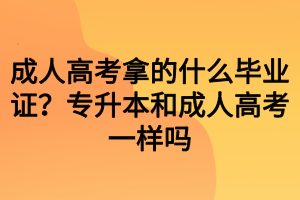 成人高考拿的什么畢業(yè)證？專升本和成人高考一樣嗎