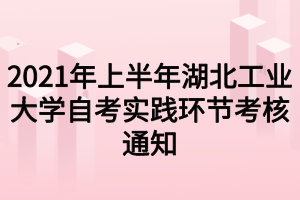 2021年上半年湖北工業(yè)大學(xué)自考實(shí)踐環(huán)節(jié)考核通知