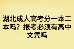 湖北成人高考分一本二本嗎？報考必須有高中文憑嗎