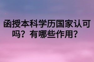 函授本科學(xué)歷國(guó)家認(rèn)可嗎？有哪些作用？