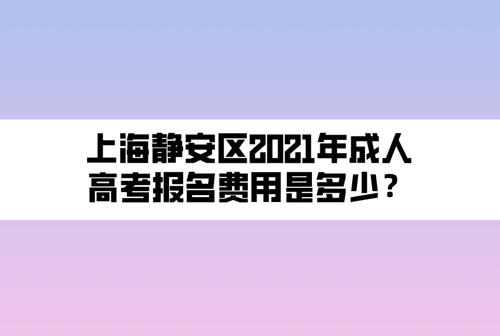 上海靜安區(qū)2021年成人高考報(bào)名費(fèi)用是多少？