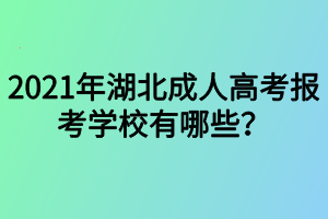 2021年湖北成人高考報考學校有哪些？