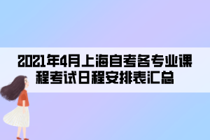 2021年4月上海自考各專(zhuān)業(yè)課程考試日程安排表匯總