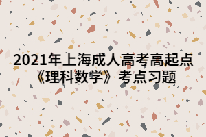 2021年上海成人高考高起點《理科數(shù)學(xué)》考點習(xí)題