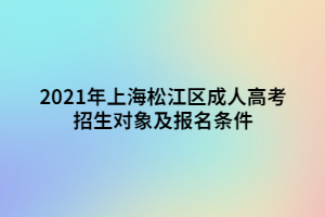 2021年上海松江區(qū)成人高考招生對(duì)象及報(bào)名條件