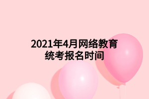 2021年4月網絡教育統(tǒng)考報名時間