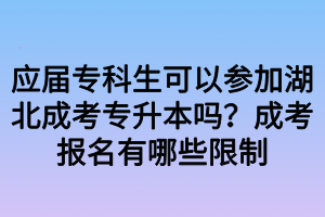 應(yīng)屆專科生可以參加湖北成考專升本嗎？成考報名有哪些限制