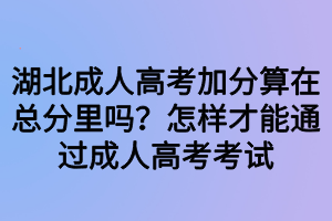 湖北成人高考加分算在總分里嗎？怎樣才能通過(guò)成人高考考試