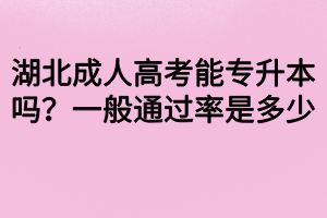 湖北成人高考能專升本嗎？一般通過率是多少