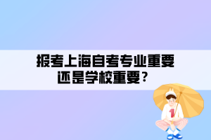 報考上海自考專業(yè)重要還是學(xué)校重要？