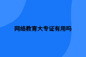 網絡教育大專證有用嗎