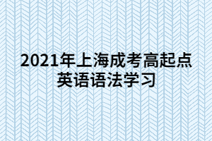 2021年上海成考高起點(diǎn)英語語法學(xué)習(xí) (5)