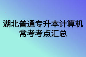 湖北普通專升本計算機(jī)?？伎键c匯總