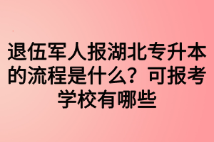 退伍軍人報(bào)湖北專升本的流程是什么？可報(bào)考學(xué)校有哪些