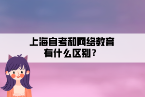 上海自考和網(wǎng)絡(luò)教育有什么區(qū)別？