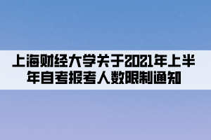 上海財經(jīng)大學(xué)關(guān)于2021年上半年自考報考人數(shù)限制通知