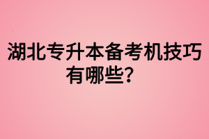 湖北專升本備考機(jī)技巧有哪些？