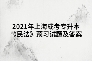 2021年上海成考專升本《民法》預(yù)習(xí)試題及答案 (1)