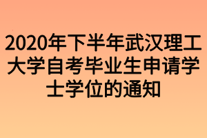 2020年下半年武漢理工大學(xué)自考畢業(yè)生申請學(xué)士學(xué)位的通知