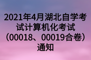 2021年4月湖北自學(xué)考試計算機(jī)化考試（00018、00019合卷）通知