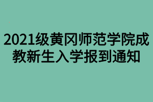 2021級黃岡師范學(xué)院成教新生入學(xué)報到通知