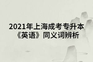 2021年上海成考專升本《英語》同義詞辨析 (2)