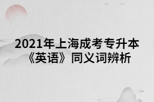 2021年上海成考專升本《英語》同義詞辨析 (3)