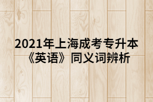 2021年上海成考專升本《英語(yǔ)》同義詞辨析 (6)