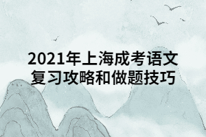 2021年上海成考語文復(fù)習(xí)攻略和做題技巧