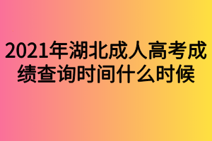 2021年湖北成人高考成績查詢時間什么時候