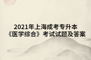 2021年上海成考專升本《醫(yī)學(xué)綜合》考試試題及答案 (9)