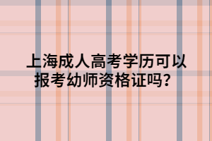 上海成人高考學(xué)歷可以報(bào)考幼師資格證嗎？