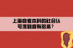 上海自考本科的社會(huì)認(rèn)可度到底有多高？