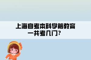 上海自考本科學(xué)前教育一共考幾門(mén)？