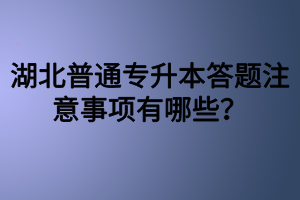 湖北普通專升本答題注意事項(xiàng)有哪些？