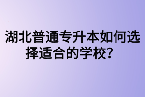 湖北普通專升本如何選擇適合的學校？