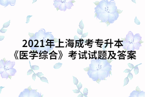 2021年上海成考專(zhuān)升本《醫(yī)學(xué)綜合》考試試題及答案 (10)