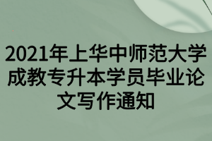 2021年上華中師范大學(xué)成教專升本學(xué)員畢業(yè)論文寫(xiě)作通知