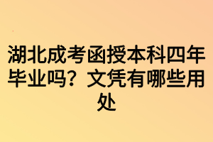 湖北成考函授本科四年畢業(yè)嗎？文憑有哪些用處