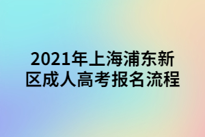 2021年上海浦東新區(qū)成人高考報(bào)名流程