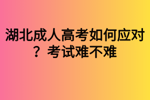 湖北成人高考如何應(yīng)對？考試難不難