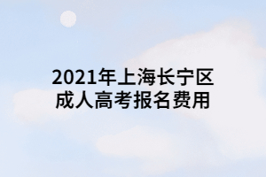 2021年上海長寧區(qū)成人高考報名費用