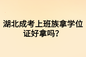 湖北成考上班族拿學(xué)位證好拿嗎？