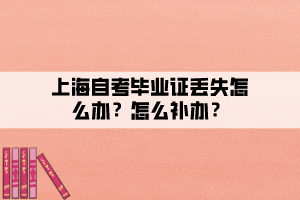 上海自考畢業(yè)證丟失怎么辦？怎么補辦？