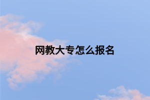 網(wǎng)教大專怎么報名