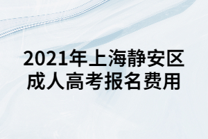 2021年上海靜安區(qū)成人高考報(bào)名費(fèi)用