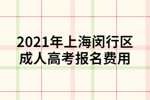 2021年上海閔行區(qū)成人高考報名費(fèi)用