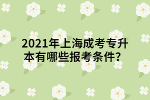 2021年上海成考專升本有哪些報考條件？