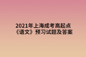 2021年上海成考高起點(diǎn)《語文》預(yù)習(xí)試題及答案 (2)