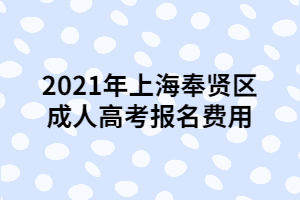 2021年上海奉賢區(qū)成人高考報(bào)名費(fèi)用